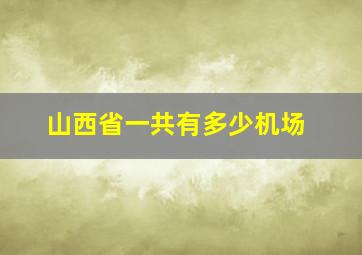 山西省一共有多少机场