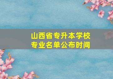 山西省专升本学校专业名单公布时间