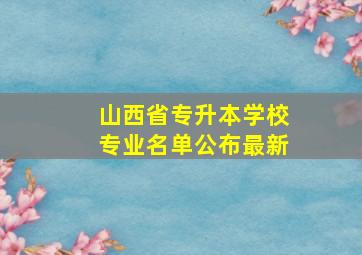 山西省专升本学校专业名单公布最新