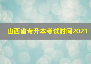 山西省专升本考试时间2021