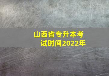 山西省专升本考试时间2022年