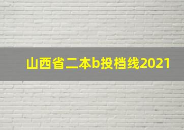 山西省二本b投档线2021