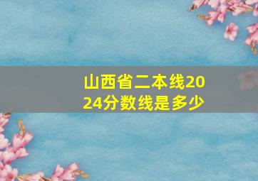 山西省二本线2024分数线是多少