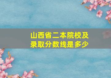 山西省二本院校及录取分数线是多少