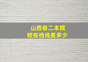 山西省二本院校投档线是多少