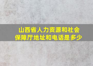 山西省人力资源和社会保障厅地址和电话是多少