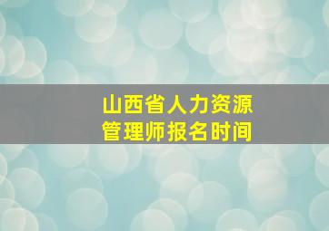 山西省人力资源管理师报名时间