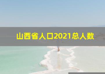 山西省人口2021总人数