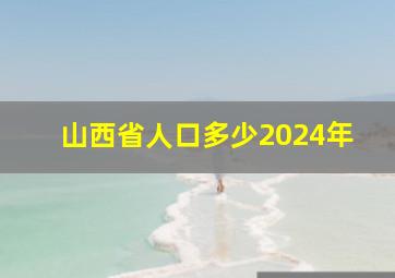 山西省人口多少2024年