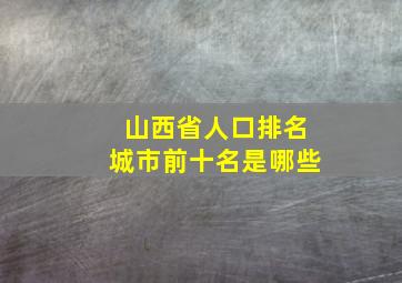 山西省人口排名城市前十名是哪些