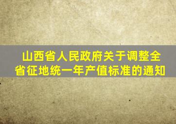 山西省人民政府关于调整全省征地统一年产值标准的通知