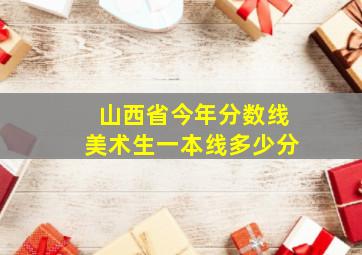 山西省今年分数线美术生一本线多少分