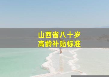 山西省八十岁高龄补贴标准