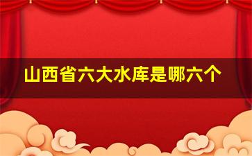 山西省六大水库是哪六个