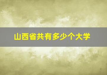 山西省共有多少个大学