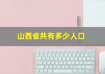 山西省共有多少人口