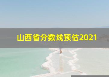 山西省分数线预估2021