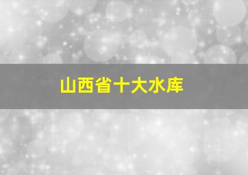 山西省十大水库