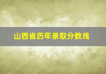 山西省历年录取分数线