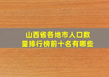 山西省各地市人口数量排行榜前十名有哪些