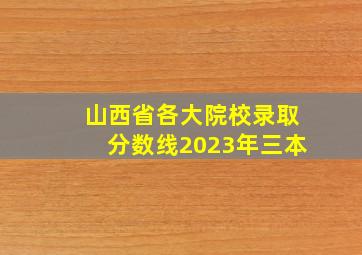 山西省各大院校录取分数线2023年三本