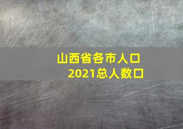 山西省各市人口2021总人数口