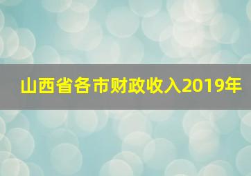 山西省各市财政收入2019年