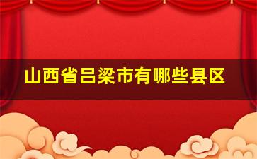 山西省吕梁市有哪些县区