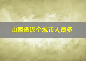 山西省哪个城市人最多