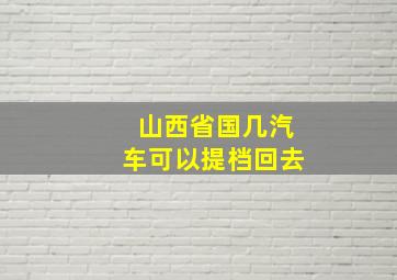 山西省国几汽车可以提档回去