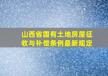 山西省国有土地房屋征收与补偿条例最新规定