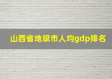 山西省地级市人均gdp排名