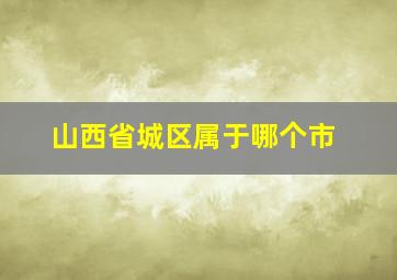 山西省城区属于哪个市