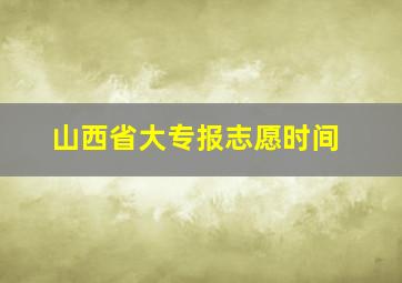 山西省大专报志愿时间