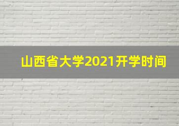 山西省大学2021开学时间