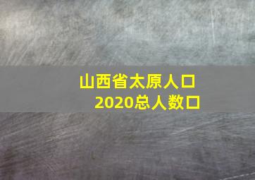 山西省太原人口2020总人数口