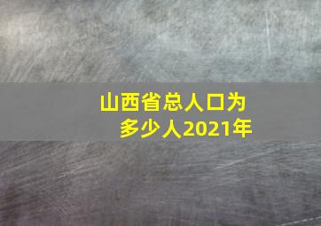 山西省总人口为多少人2021年