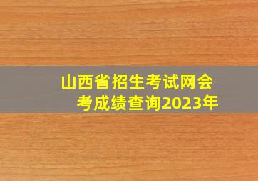 山西省招生考试网会考成绩查询2023年