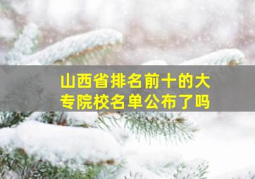 山西省排名前十的大专院校名单公布了吗