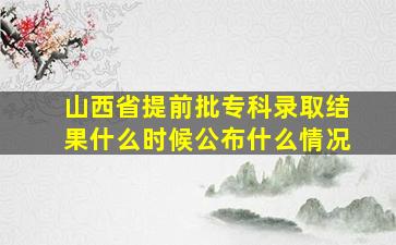 山西省提前批专科录取结果什么时候公布什么情况