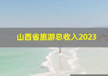 山西省旅游总收入2023