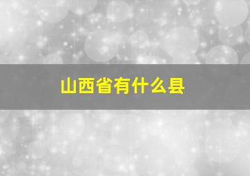 山西省有什么县