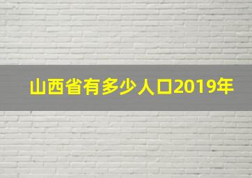 山西省有多少人口2019年