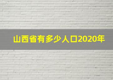 山西省有多少人口2020年