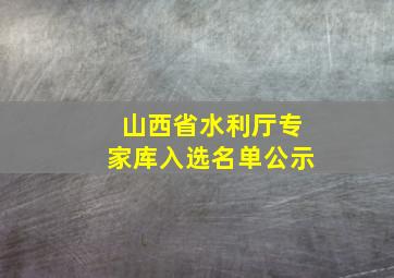 山西省水利厅专家库入选名单公示