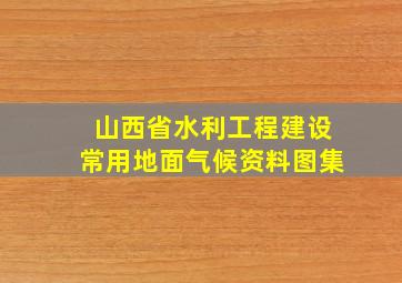 山西省水利工程建设常用地面气候资料图集