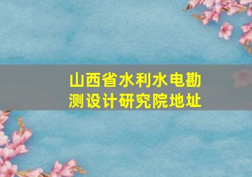 山西省水利水电勘测设计研究院地址