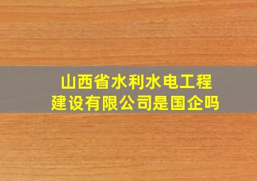 山西省水利水电工程建设有限公司是国企吗