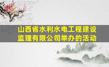 山西省水利水电工程建设监理有限公司举办的活动