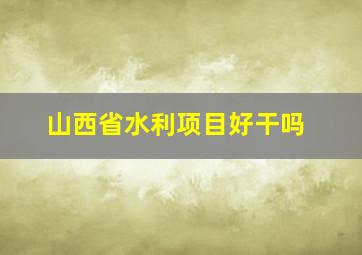 山西省水利项目好干吗